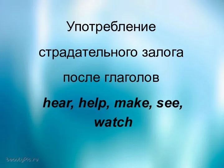 Употребление страдательного залога после глаголов hear, help, make, see, watch