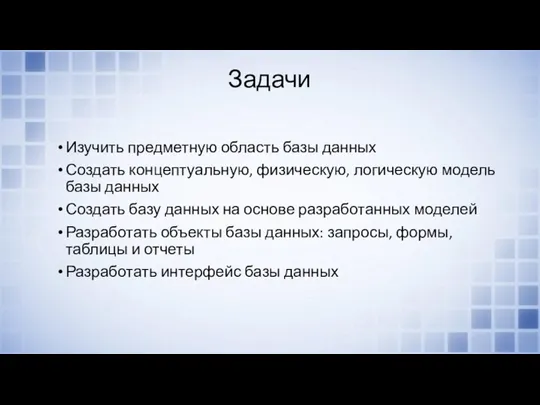 Задачи Изучить предметную область базы данных Создать концептуальную, физическую, логическую