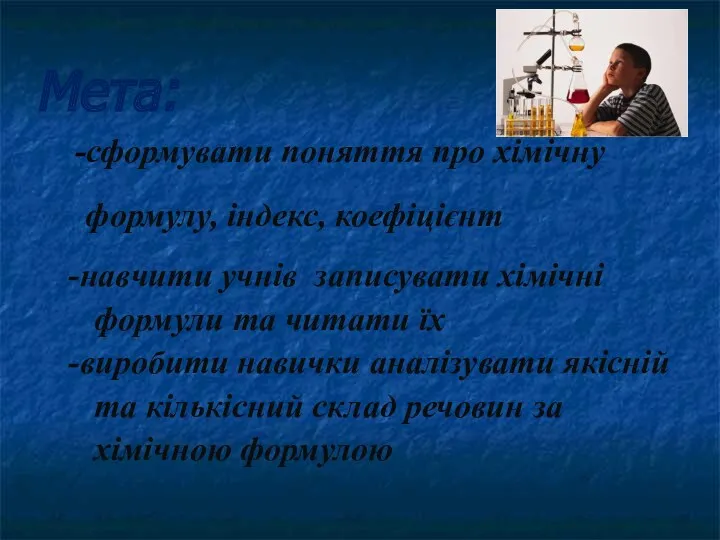 Мета: -сформувати поняття про хімічну формулу, індекс, коефіцієнт -навчити учнів