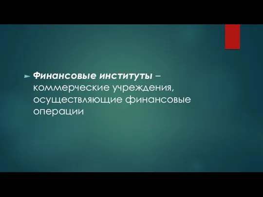 Финансовые институты – коммерческие учреждения, осуществляющие финансовые операции