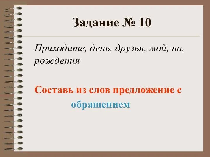 Задание № 10 Приходите, день, друзья, мой, на, рождения Составь из слов предложение с обращением