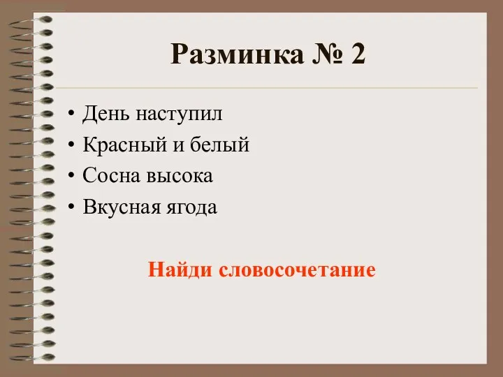 Разминка № 2 День наступил Красный и белый Сосна высока Вкусная ягода Найди словосочетание