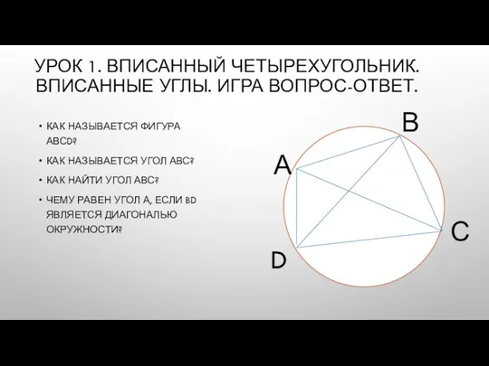 УРОК 1. ВПИСАННЫЙ ЧЕТЫРЕХУГОЛЬНИК. ВПИСАННЫЕ УГЛЫ. ИГРА ВОПРОС-ОТВЕТ. КАК НАЗЫВАЕТСЯ