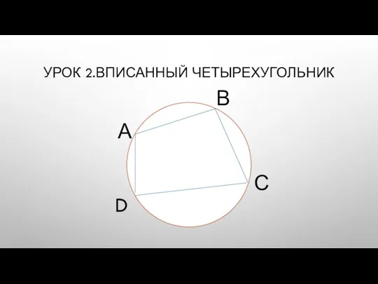 УРОК 2.ВПИСАННЫЙ ЧЕТЫРЕХУГОЛЬНИК А С D В