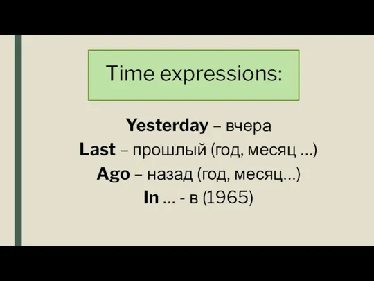Time expressions: Yesterday – вчера Last – прошлый (год, месяц …) Ago –