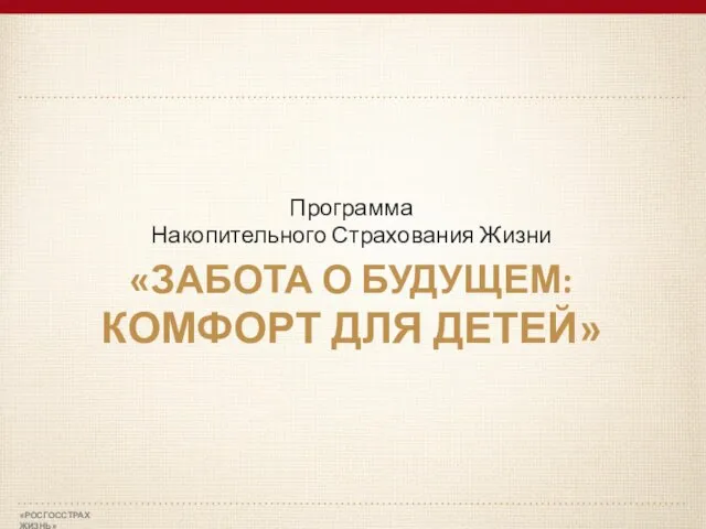 «РОСГОССТРАХ ЖИЗНЬ» Программа Накопительного Страхования Жизни «ЗАБОТА О БУДУЩЕМ: КОМФОРТ ДЛЯ ДЕТЕЙ»