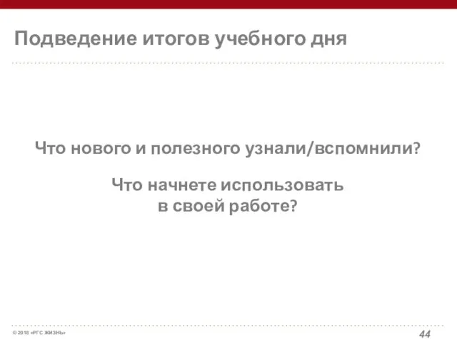 Подведение итогов учебного дня Что нового и полезного узнали/вспомнили? Что начнете использовать в своей работе?