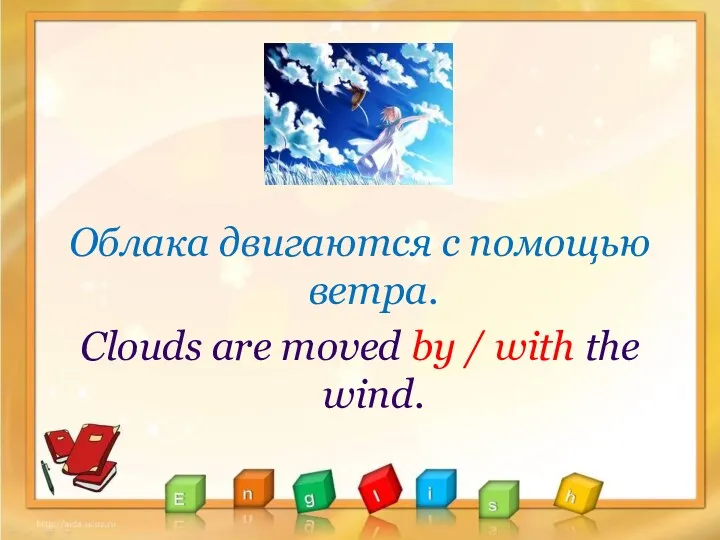 Облака двигаются с помощью ветра. Clouds are moved by / with the wind.