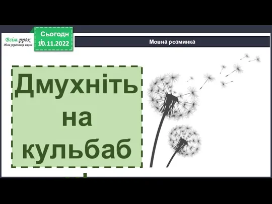 10.11.2022 Сьогодні Мовна розминка Дмухніть на кульбабу!