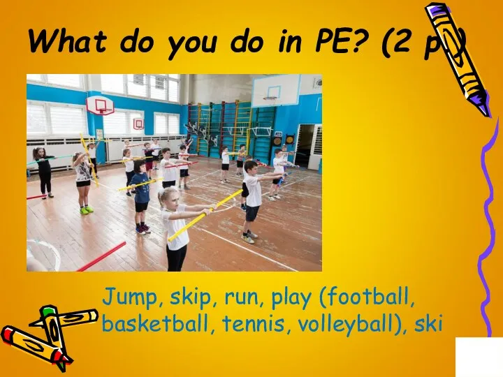 What do you do in PE? (2 p.) Jump, skip,