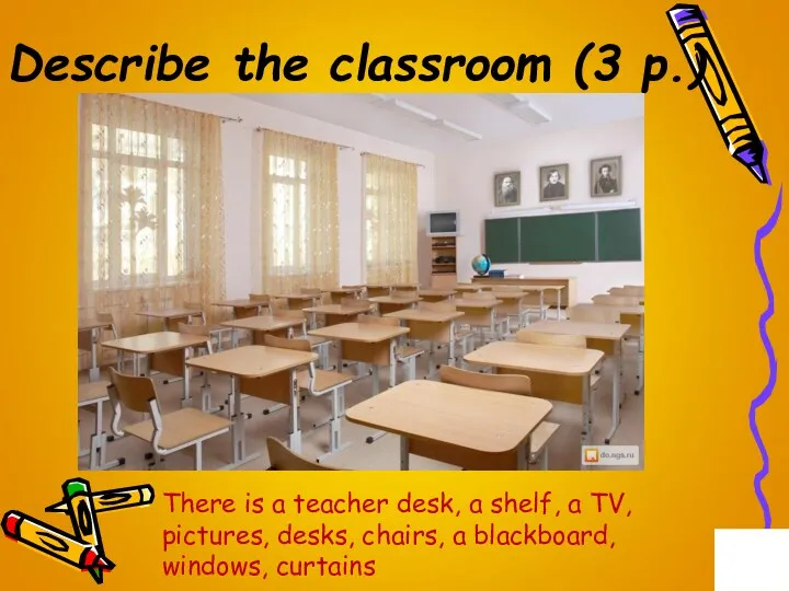 Describe the classroom (3 p.) There is a teacher desk,