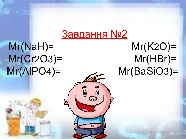 Завдання №2 Mr(NaH)= Mr(K2O)= Mr(Cr2O3)= Mr(HBr)= Mr(AlPO4)= Mr(BaSiO3)=