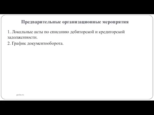 Предварительные организационные меропрятия gosbu.ru 1. Локальные акты по списанию дебиторской и кредиторской задолженности. 2. График документооборота.