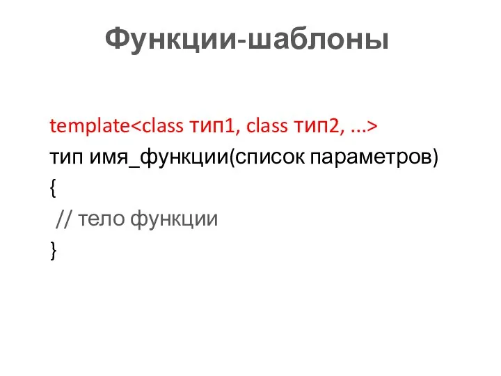Функции-шаблоны template тип имя_функции(список параметров) { // тело функции }