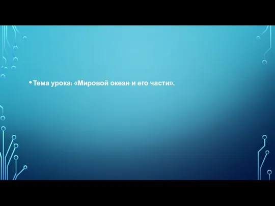 Тема урока: «Мировой океан и его части».