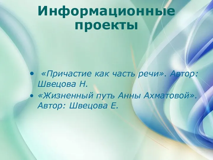 Информационные проекты «Причастие как часть речи». Автор: Швецова Н. «Жизненный путь Анны Ахматовой». Автор: Швецова Е.