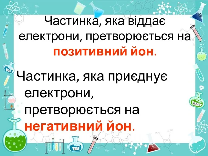 Частинка, яка віддає електрони, претворюється на позитивний йон. Частинка, яка приєднує електрони, претворюється на негативний йон.