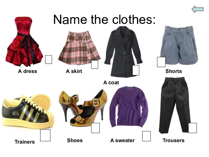 Name the clothes: A dress A skirt A coat Shorts Trainers Shoes A sweater Trousers