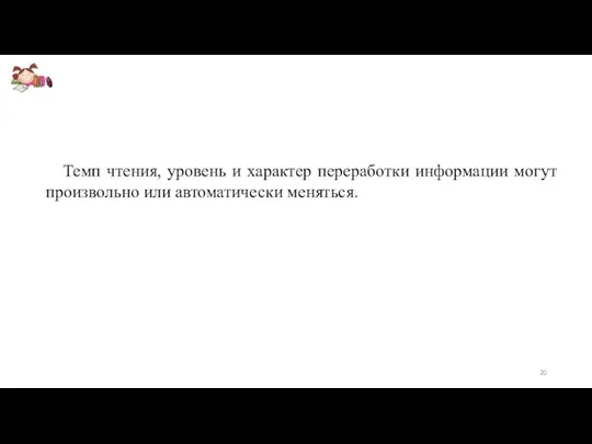 Темп чтения, уровень и характер переработки информации могут произвольно или автоматически меняться.