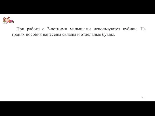 При работе с 2-летними малышами используются кубики. На гранях пособия нанесены склады и отдельные буквы.