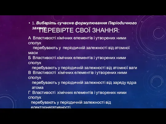 ПЕРЕВІРТЕ СВОЇ ЗНАННЯ: 1. Виберіть сучасне формулювання Періодичного закону А