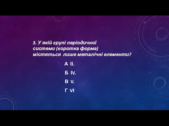 3. У якій групі періодичної системи (коротка форма) містяться лише