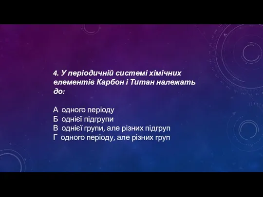 4. У періодичній системі хімічних елементів Карбон і Титан належать