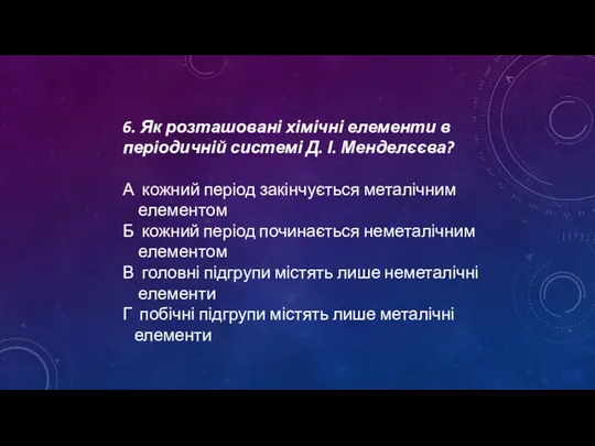 6. Як розташовані хімічні елементи в періодичній системі Д. І.