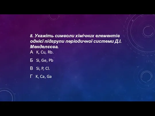 8. Укажіть символи хімічних елементів однієї підгрупи періодичної системи Д.І.