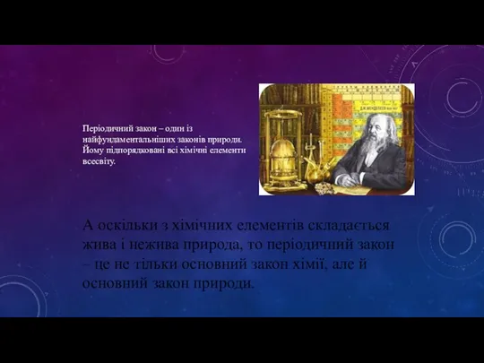 Періодичний закон – один із найфундаментальніших законів природи. Йому підпорядковані