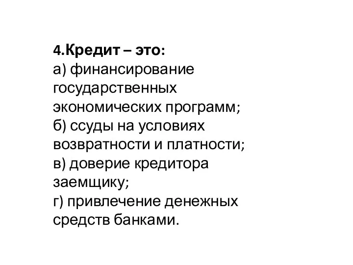 4.Кредит – это: а) финансирование государственных экономических программ; б) ссуды