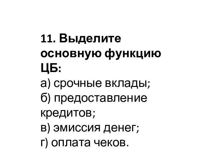 11. Выделите основную функцию ЦБ: а) срочные вклады; б) предоставление