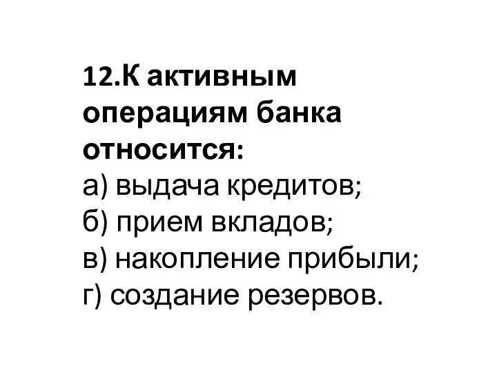 12.К активным операциям банка относится: а) выдача кредитов; б) прием