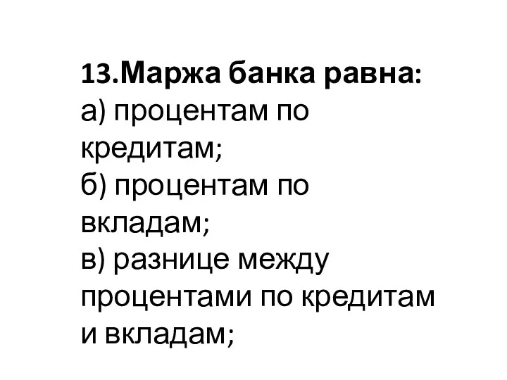 13.Маржа банка равна: а) процентам по кредитам; б) процентам по