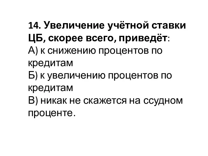 14. Увеличение учётной ставки ЦБ, скорее всего, приведёт: А) к