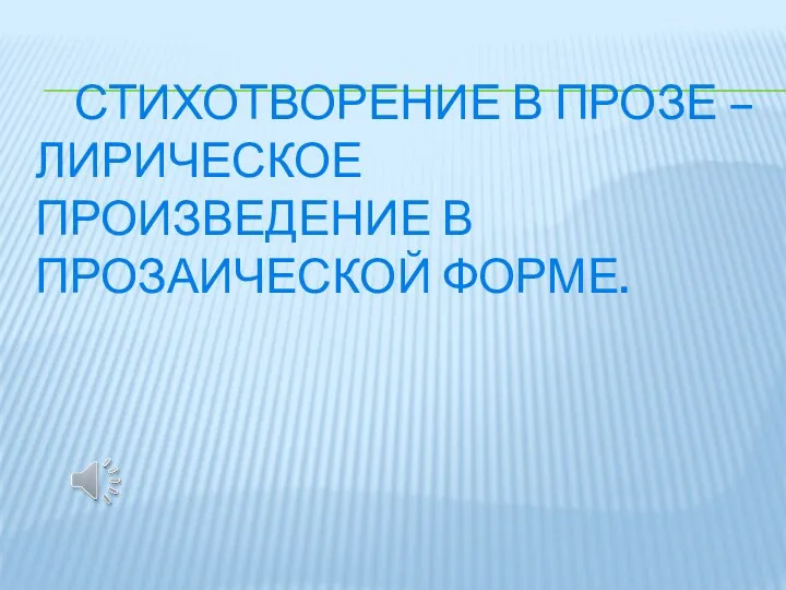 СТИХОТВОРЕНИЕ В ПРОЗЕ – ЛИРИЧЕСКОЕ ПРОИЗВЕДЕНИЕ В ПРОЗАИЧЕСКОЙ ФОРМЕ.