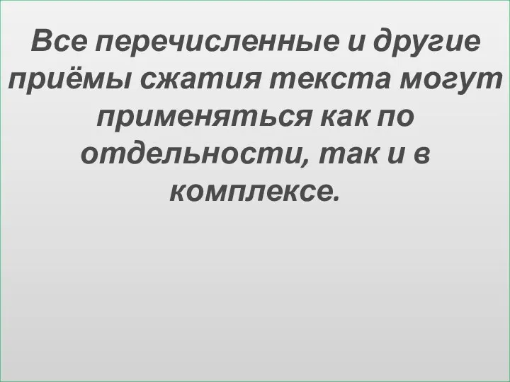 Все перечисленные и другие приёмы сжатия текста могут применяться как по отдельности, так и в комплексе.