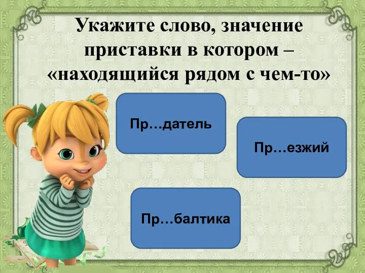 Пр…балтика Пр…езжий Пр…датель Укажите слово, значение приставки в котором – «находящийся рядом с чем-то»