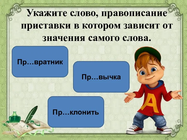 Пр…клонить Пр…вычка Пр…вратник Укажите слово, правописание приставки в котором зависит от значения самого слова.