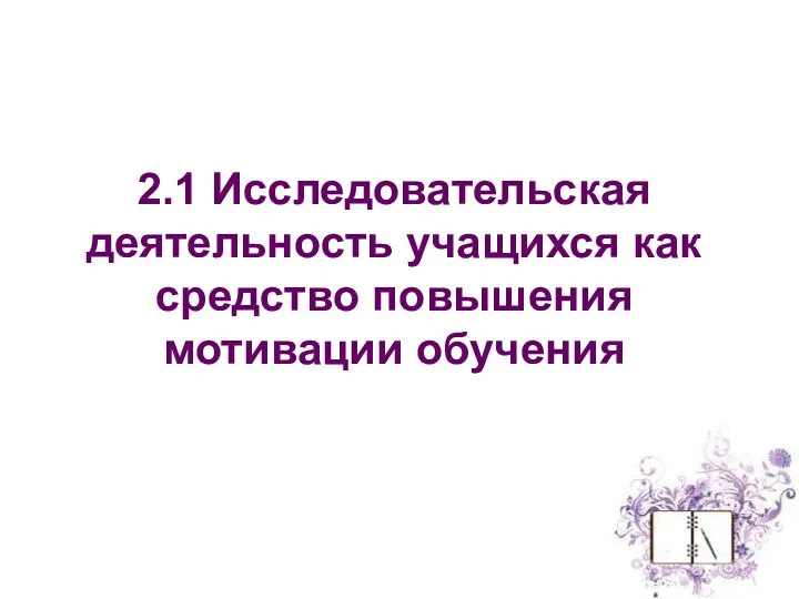 2.1 Исследовательская деятельность учащихся как средство повышения мотивации обучения