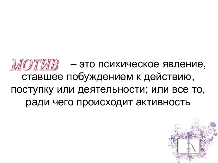 МОТИВ – это психическое явление, ставшее побуждением к действию, поступку или деятельности; или