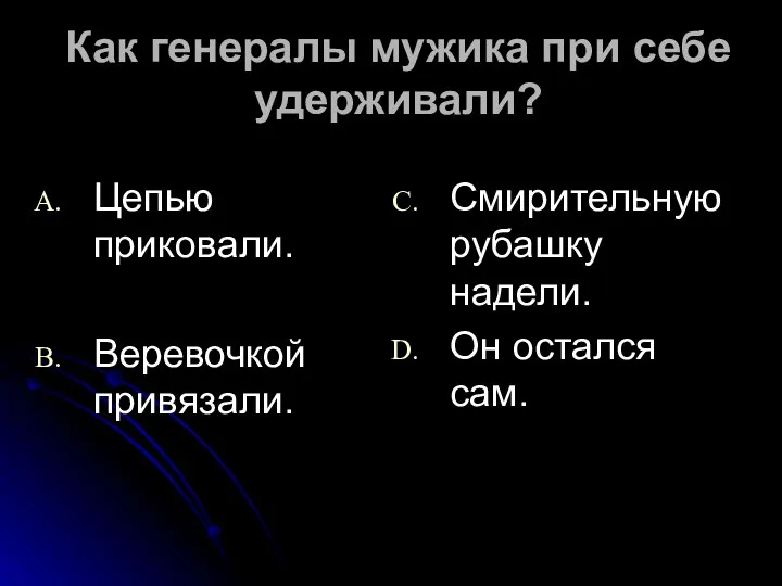 Как генералы мужика при себе удерживали? Цепью приковали. Веревочкой привязали. Смирительную рубашку надели. Он остался сам.