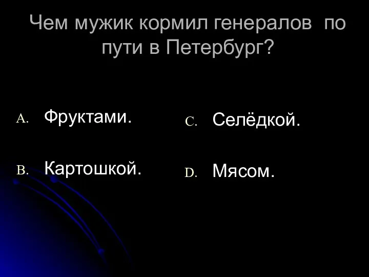 Чем мужик кормил генералов по пути в Петербург? Фруктами. Картошкой. Селёдкой. Мясом.