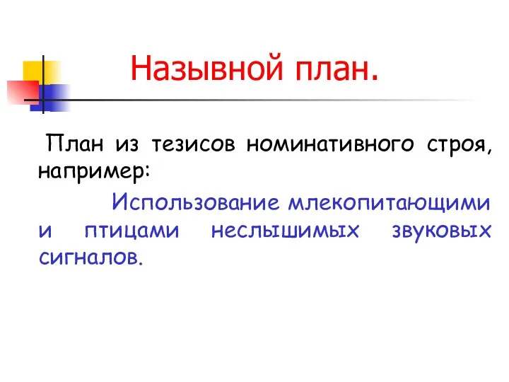 Назывной план. План из тезисов номинативного строя, например: Использование млекопитающими и птицами неслышимых звуковых сигналов.