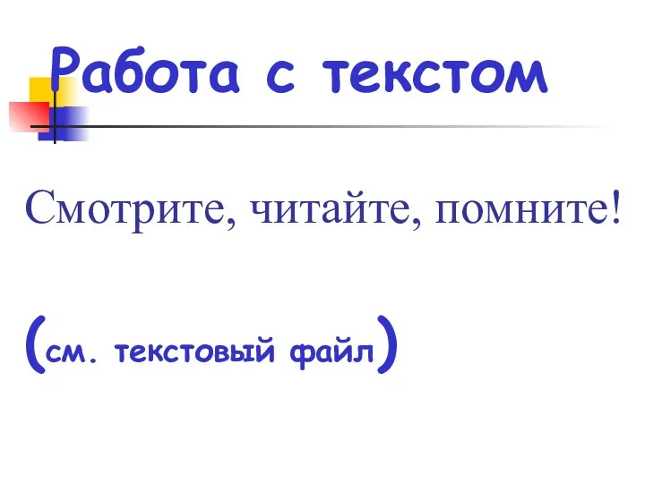 Работа с текстом Смотрите, читайте, помните! (см. текстовый файл)