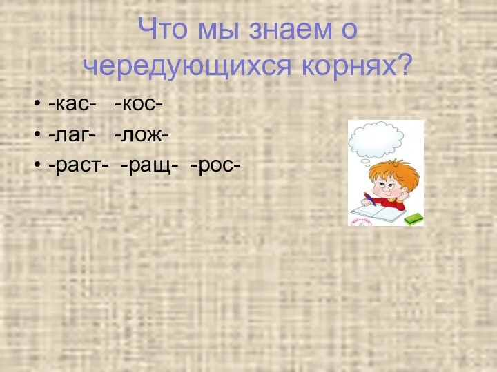 Что мы знаем о чередующихся корнях? -кас- -кос- -лаг- -лож- -раст- -ращ- -рос-