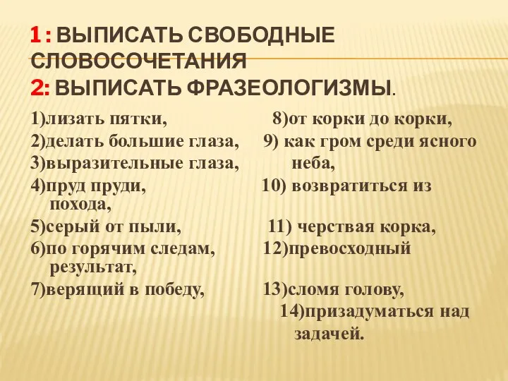 1 : ВЫПИСАТЬ СВОБОДНЫЕ СЛОВОСОЧЕТАНИЯ 2: ВЫПИСАТЬ ФРАЗЕОЛОГИЗМЫ. 1)лизать пятки,