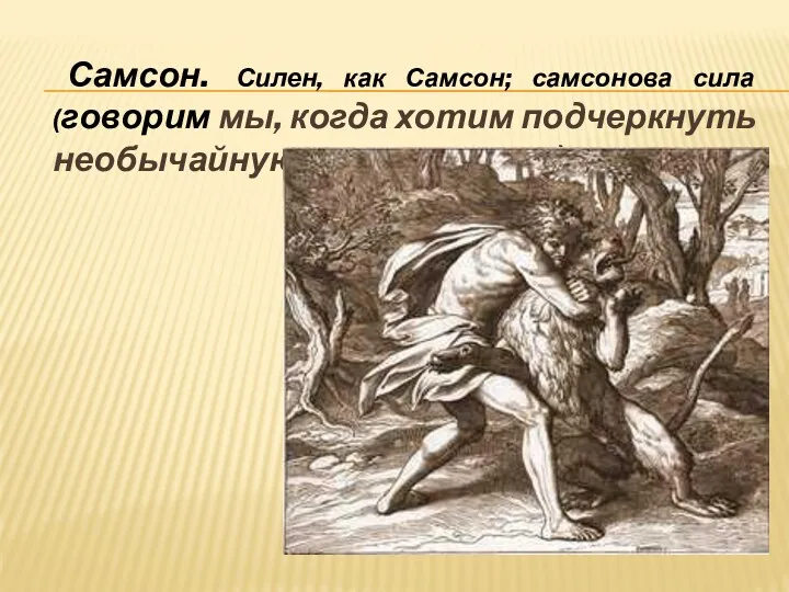 Самсон. Силен, как Самсон; самсонова сила (говорим мы, когда хотим подчеркнуть необычайную силу человека)