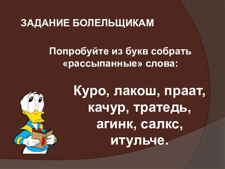 ЗАДАНИЕ БОЛЕЛЬЩИКАМ Попробуйте из букв собрать «рассыпанные» слова: Куро, лакош, праат, качур, тратедь, агинк, салкс, итульче.