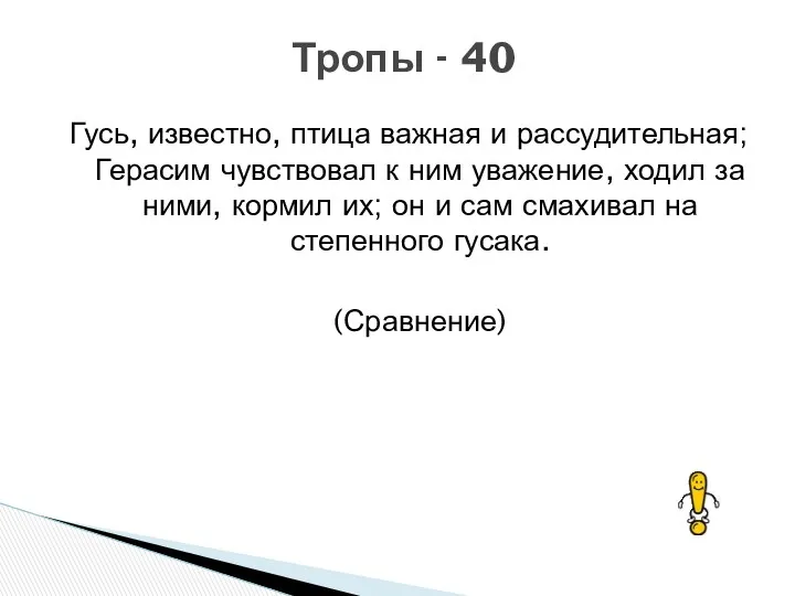 Гусь, известно, птица важная и рассудительная; Герасим чувствовал к ним